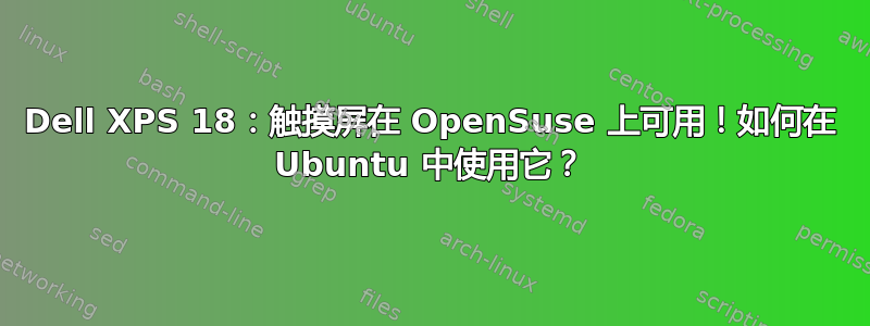 Dell XPS 18：触摸屏在 OpenSuse 上可用！如何在 Ubuntu 中使用它？