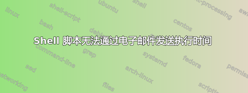 Shell 脚本无法通过电子邮件发送执行时间