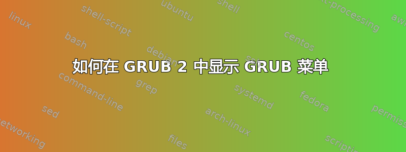 如何在 GRUB 2 中显示 GRUB 菜单