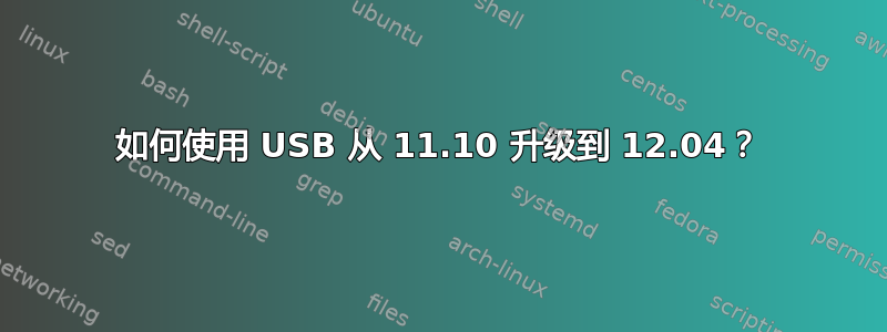 如何使用 USB 从 11.10 升级到 12.04？