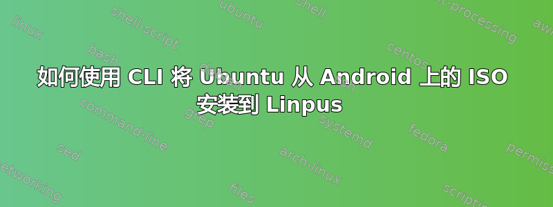 如何使用 CLI 将 Ubuntu 从 Android 上的 ISO 安装到 Linpus 