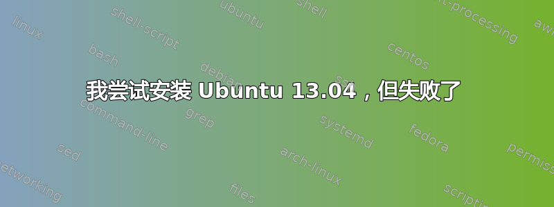 我尝试安装 Ubuntu 13.04，但失败了