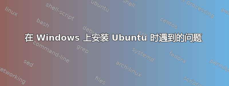 在 Windows 上安装 Ubuntu 时遇到的问题