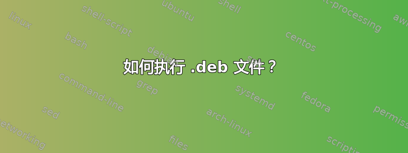 如何执行 .deb 文件？