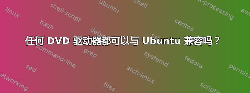 任何 DVD 驱动器都可以与 Ubuntu 兼容吗？