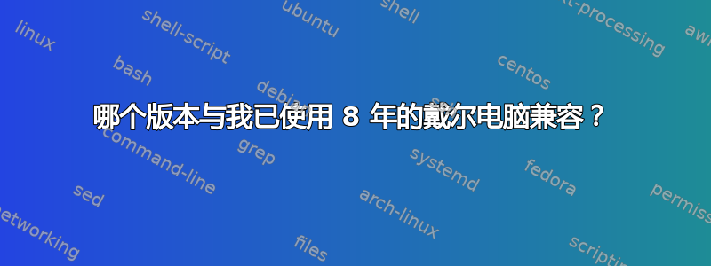 哪个版本与我已使用 8 年的戴尔电脑兼容？