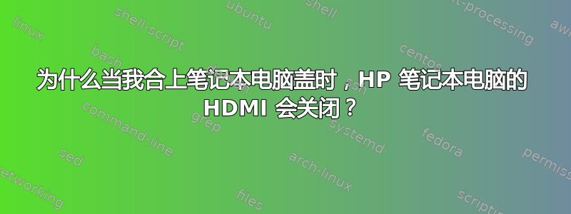 为什么当我合上笔记本电脑盖时，HP 笔记本电脑的 HDMI 会关闭？