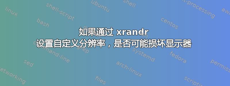 如果通过 xrandr 设置自定义分辨率，是否可能损坏显示器