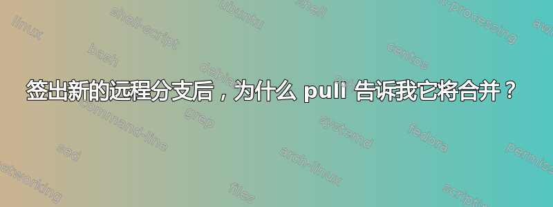 签出新的远程分支后，为什么 pull 告诉我它将合并？