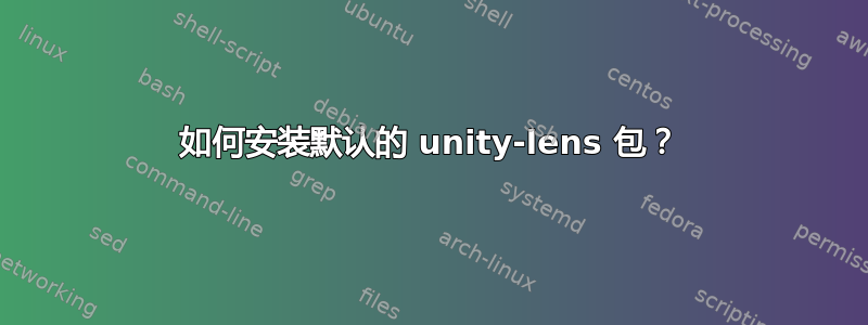 如何安装默认的 unity-lens 包？