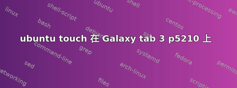 ubuntu touch 在 Galaxy tab 3 p5210 上 