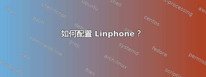 如何配置 Linphone？