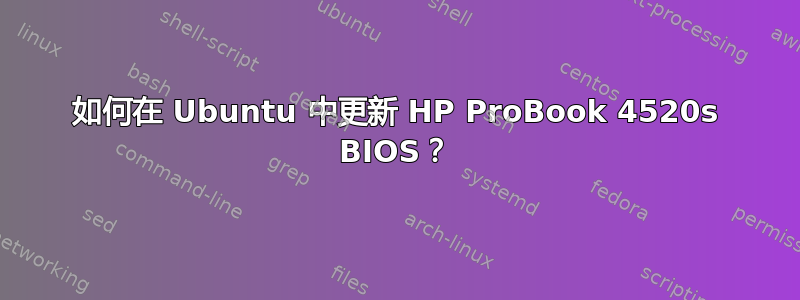 如何在 Ubuntu 中更新 HP ProBook 4520s BIOS？