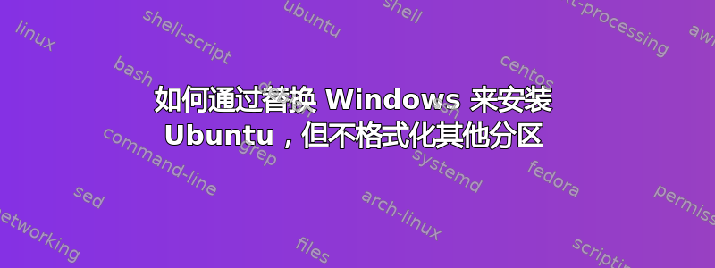 如何通过替换 Windows 来安装 Ubuntu，但不格式化其他分区