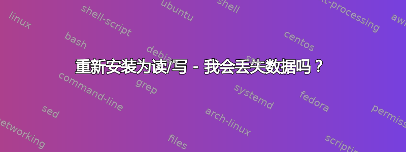 重新安装为读/写 - 我会丢失数据吗？