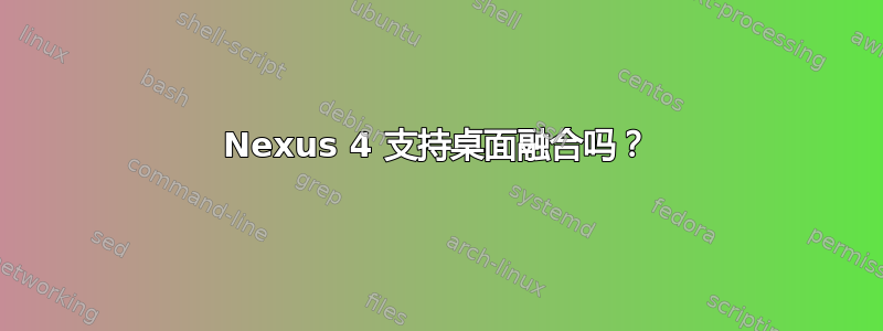 Nexus 4 支持桌面融合吗？