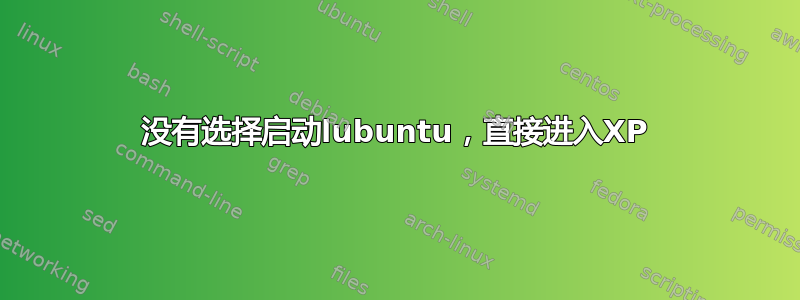 没有选择启动lubuntu，直接进入XP