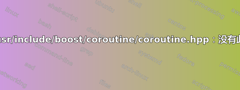 致命错误：/usr/include/boost/coroutine/coroutine.hpp：没有此文件或目录