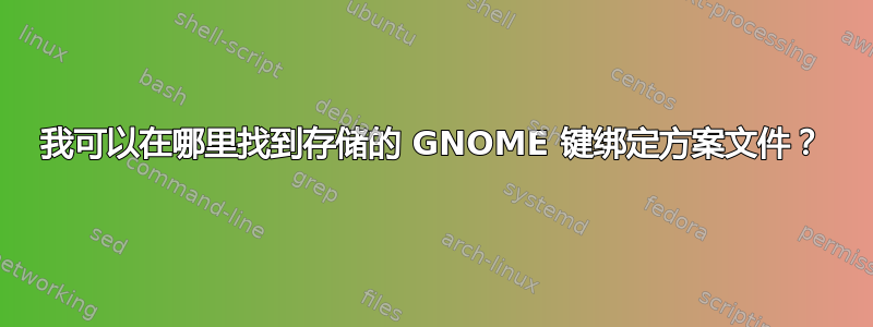 我可以在哪里找到存储的 GNOME 键绑定方案文件？