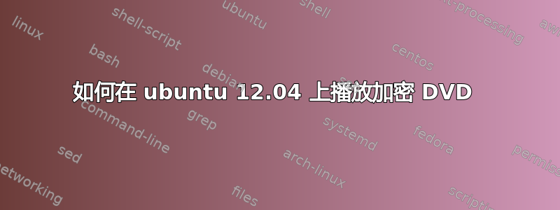 如何在 ubuntu 12.04 上播放加密 DVD 