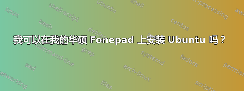 我可以在我的华硕 Fonepad 上安装 Ubuntu 吗？