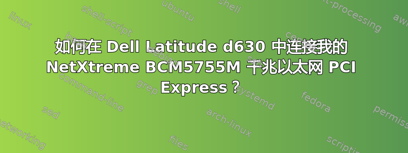 如何在 Dell Latitude d630 中连接我的 NetXtreme BCM5755M 千兆以太网 PCI Express？