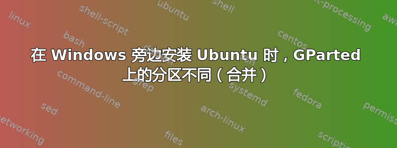 在 Windows 旁边安装 Ubuntu 时，GParted 上的分区不同（合并）