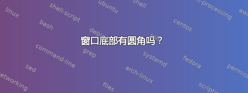 窗口底部有圆角吗？