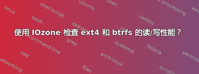 使用 IOzone 检查 ext4 和 btrfs 的读/写性能？