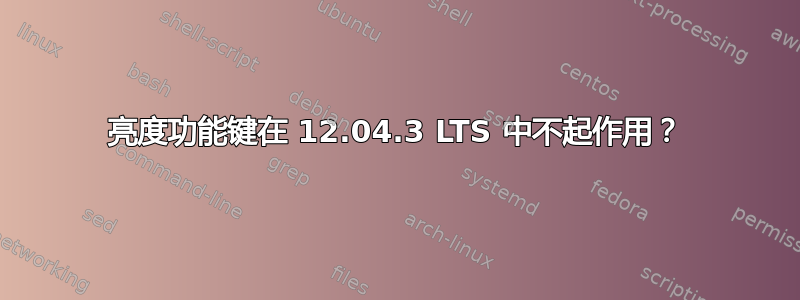 亮度功能键在 12.04.3 LTS 中不起作用？