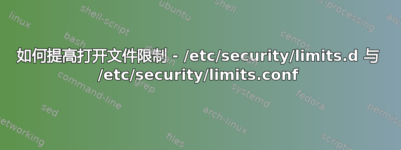 如何提高打开文件限制 - /etc/security/limits.d 与 /etc/security/limits.conf