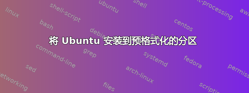 将 Ubuntu 安装到预格式化的分区