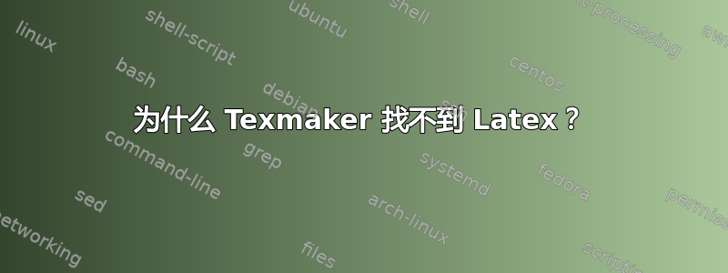 为什么 Texmaker 找不到 Latex？