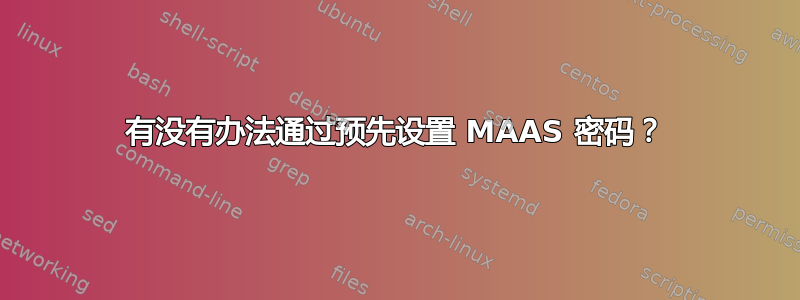 有没有办法通过预先设置 MAAS 密码？