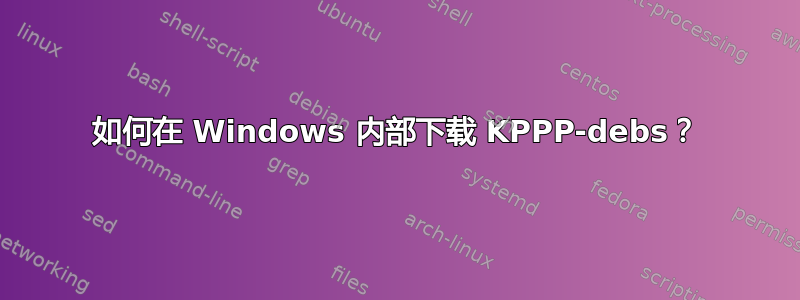 如何在 Windows 内部下载 KPPP-debs？