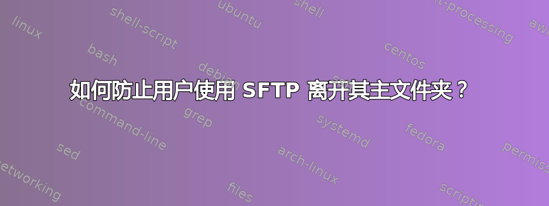 如何防止用户使用 SFTP 离开其主文件夹？