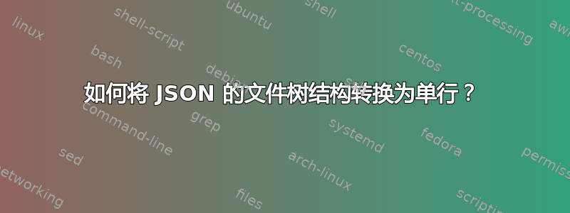 如何将 JSON 的文件树结构转换为单行？