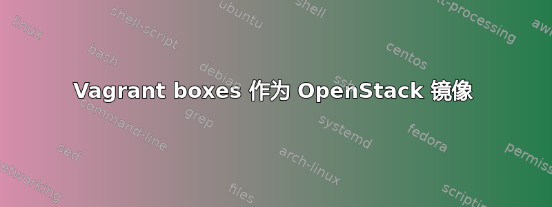 Vagrant boxes 作为 OpenStack 镜像