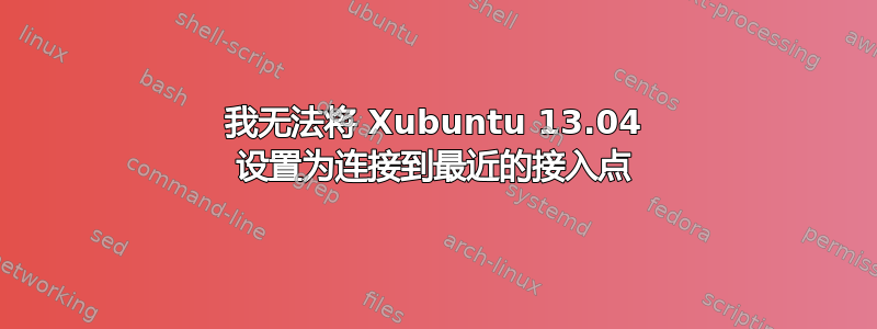 我无法将 Xubuntu 13.04 设置为连接到最近的接入点