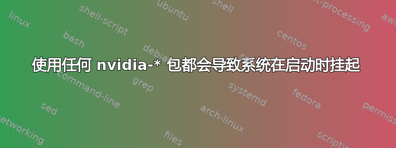 使用任何 nvidia-* 包都会导致系统在启动时挂起