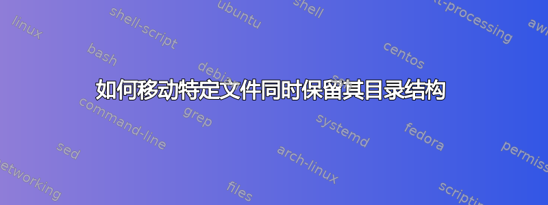 如何移动特定文件同时保留其目录结构