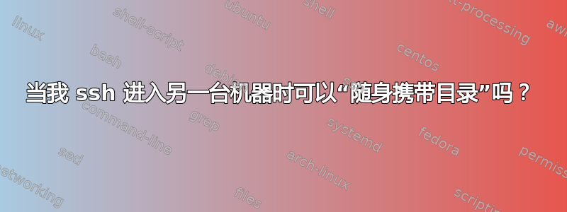 当我 ssh 进入另一台机器时可以“随身携带目录”吗？