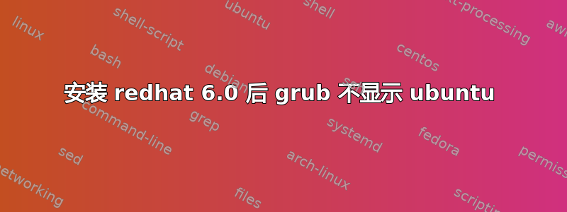 安装 redhat 6.0 后 grub 不显示 ubuntu