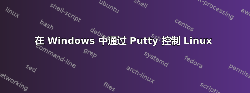 在 Windows 中通过 Putty 控制 Linux