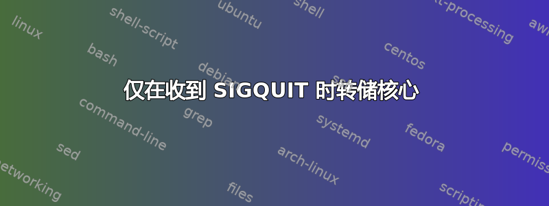 仅在收到 SIGQUIT 时转储核心