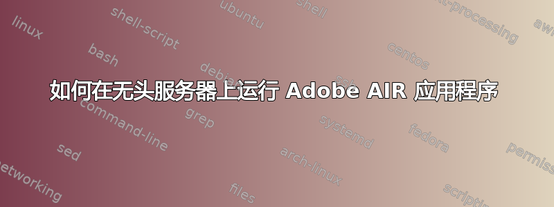 如何在无头服务器上运行 Adob​​e AIR 应用程序