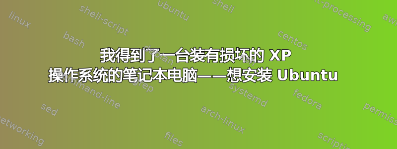 我得到了一台装有损坏的 XP 操作系统的笔记本电脑——想安装 Ubuntu 