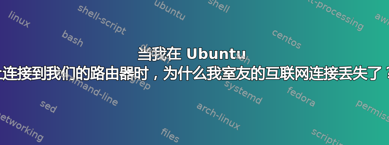 当我在 Ubuntu 上连接到我们的路由器时，为什么我室友的互联网连接丢失了？