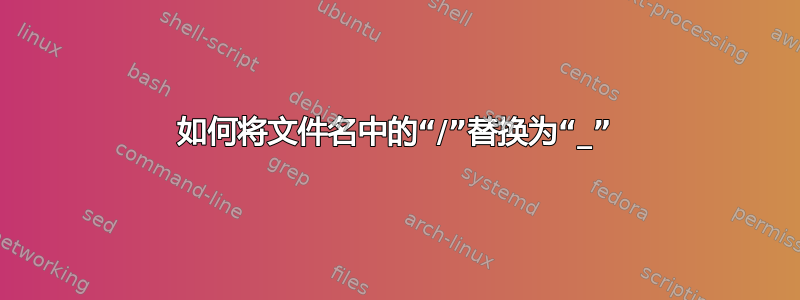 如何将文件名中的“/”替换为“_”