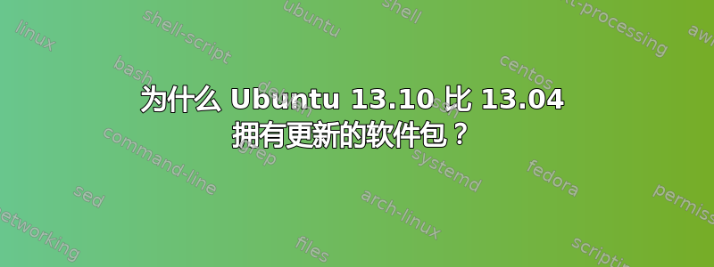 为什么 Ubuntu 13.10 比 13.04 拥有更新的软件包？